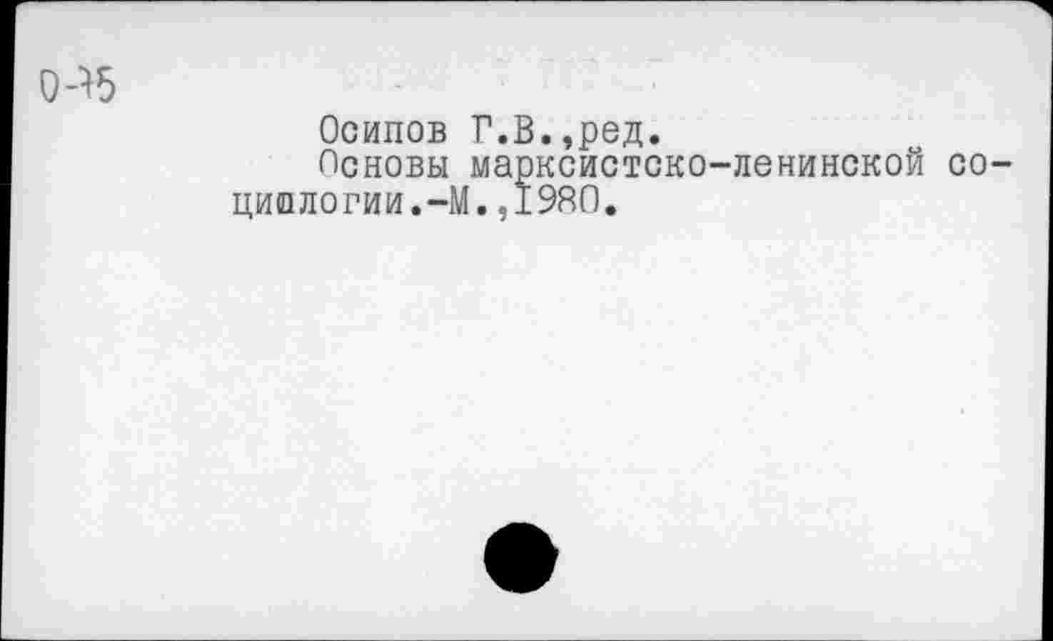 ﻿0->5
Осипов Г.В.,ред.
Поповы марксистско-ленинской со-циологии.-М.,1980.